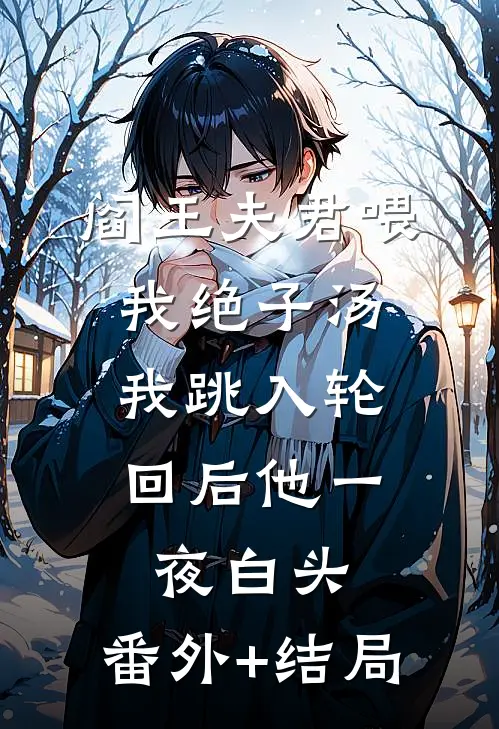 阎王夫君喂我绝子汤，我跳入轮回后他一夜白头:(番外)+(结局)