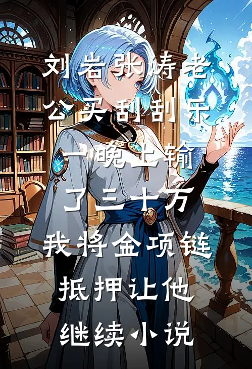 刘岩张涛老公买刮刮乐一晚上输了三十万，我将金项链抵押让他继续小说
