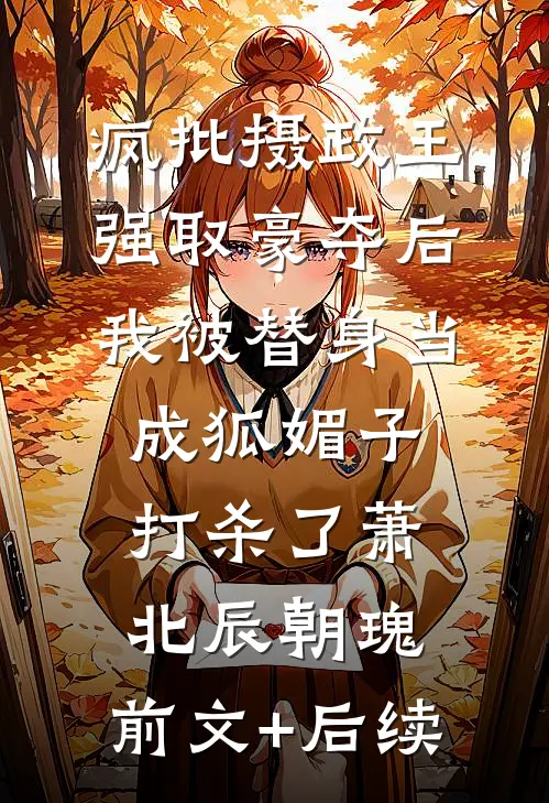 疯批摄政王强取豪夺后，我被替身当成狐媚子打杀了萧北辰朝瑰:前文+后续