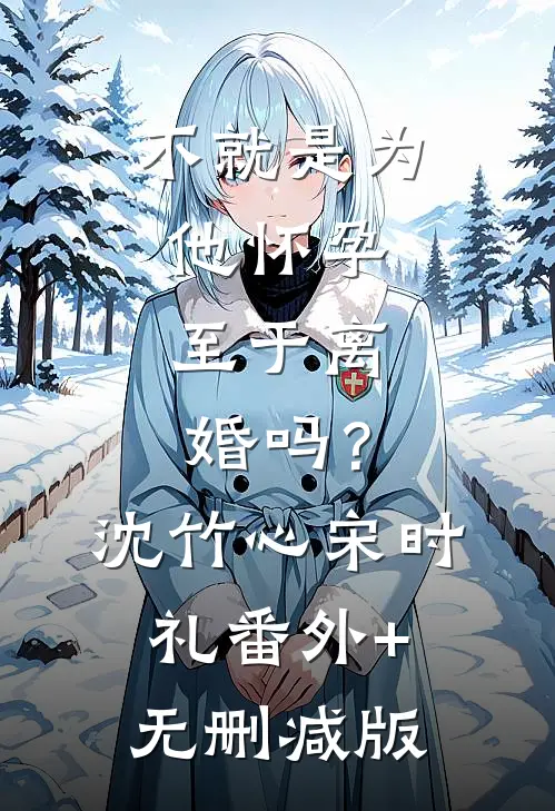 不就是为他怀孕，至于离婚吗？沈竹心宋时礼番外+无删减版