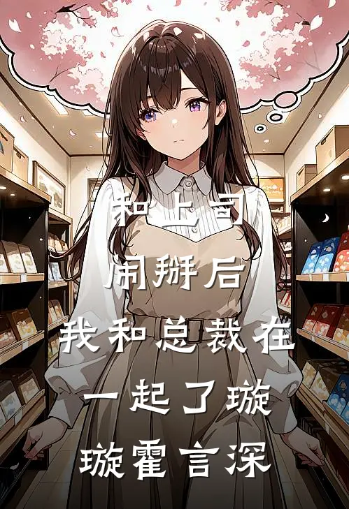 和上司闹掰后，我和总裁在一起了(璇璇霍言深)