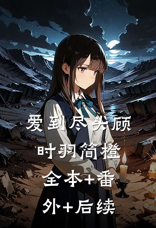 爱到尽头顾时羽简橙全本+番外+后续