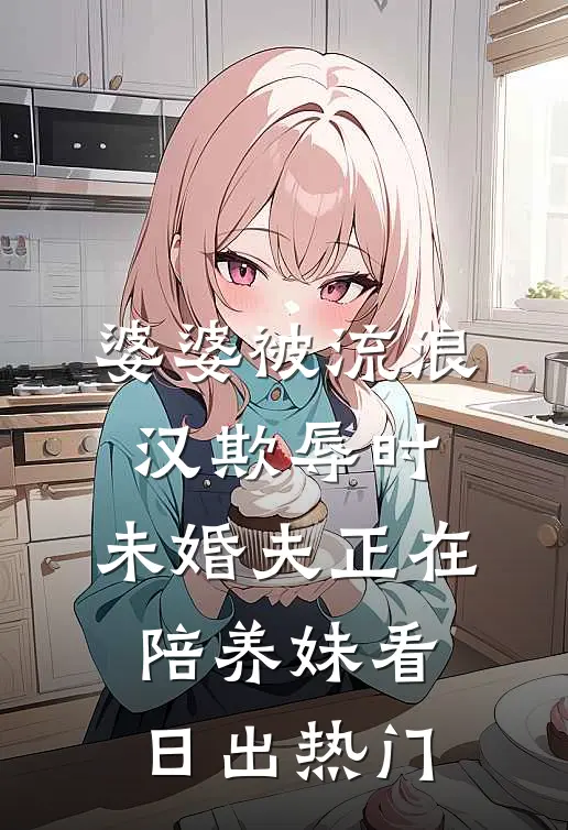 婆婆被流浪汉欺辱时，未婚夫正在陪养妹看日出热门