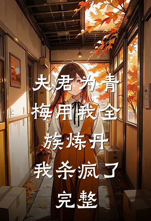 夫君为青梅用我全族炼丹，我杀疯了。完整