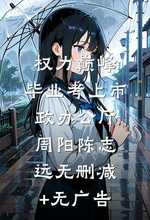权力巅峰：毕业考上市政办公厅周阳陈志远无删减+无广告