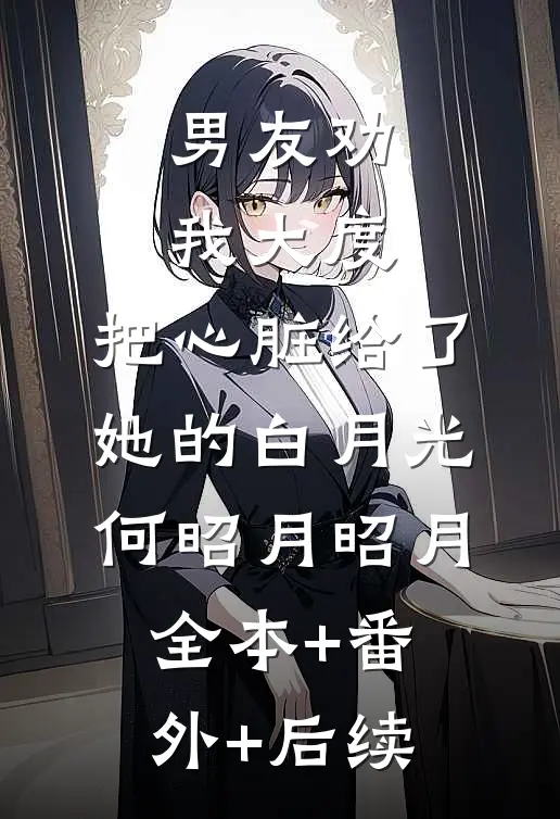 男友劝我大度，把心脏给了她的白月光何昭月昭月全本+番外+后续