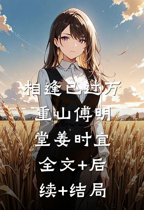 相逢已过万重山傅明堂姜时宜:全文+后续+结局