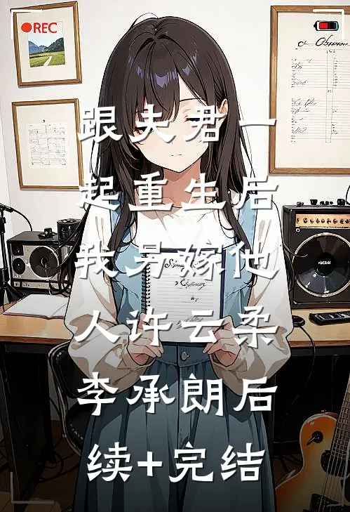 跟夫君一起重生后，我另嫁他人许云柔李承朗后续+完结