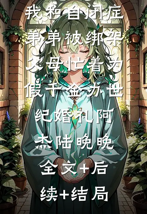 我和自闭症弟弟被绑架，父母忙着为假千金办世纪婚礼阿杰陆晚晚全文+后续+结局