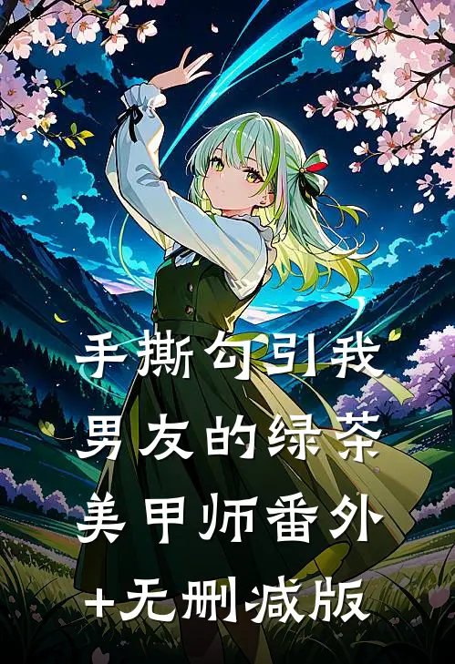 手撕勾引我男友的绿茶美甲师番外+无删减版