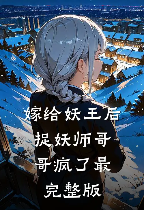嫁给妖王后，捉妖师哥哥疯了最完整版