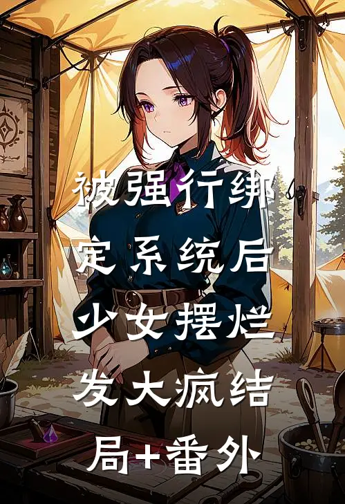 被强行绑定系统后，少女摆烂发大疯结局+番外