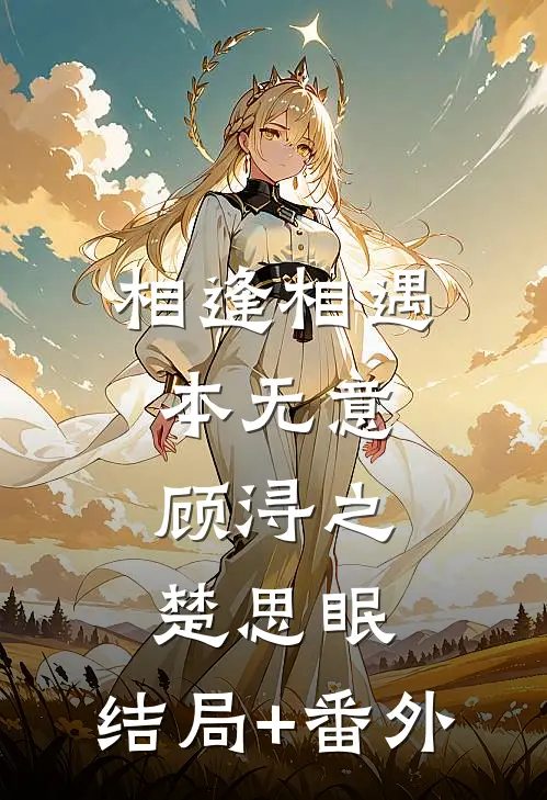 相逢相遇本无意顾浔之楚思眠:结局+番外