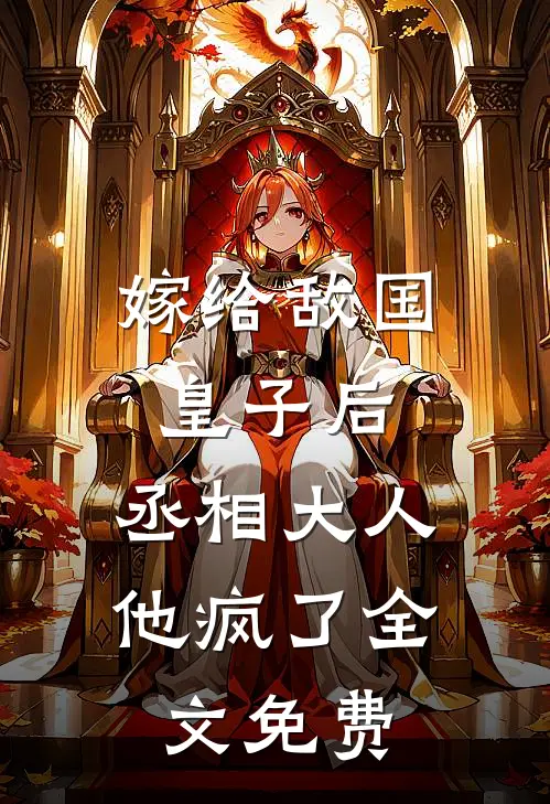 嫁给敌国皇子后，丞相大人他疯了全文免费