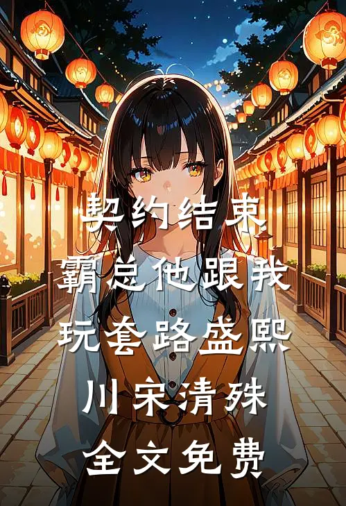 契约结束，霸总他跟我玩套路盛熙川宋清殊全文免费