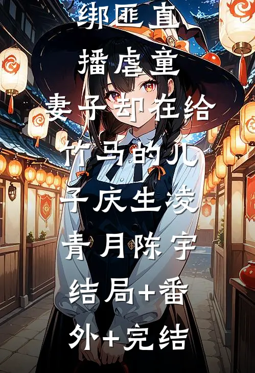 绑匪直播虐童，妻子却在给竹马的儿子庆生凌青月陈宇结局+番外+完结