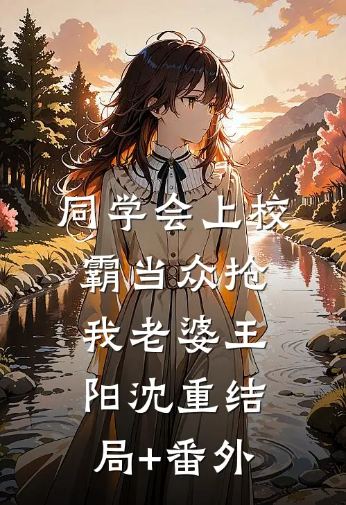 同学会上校霸当众抢我老婆王阳沈重结局+番外