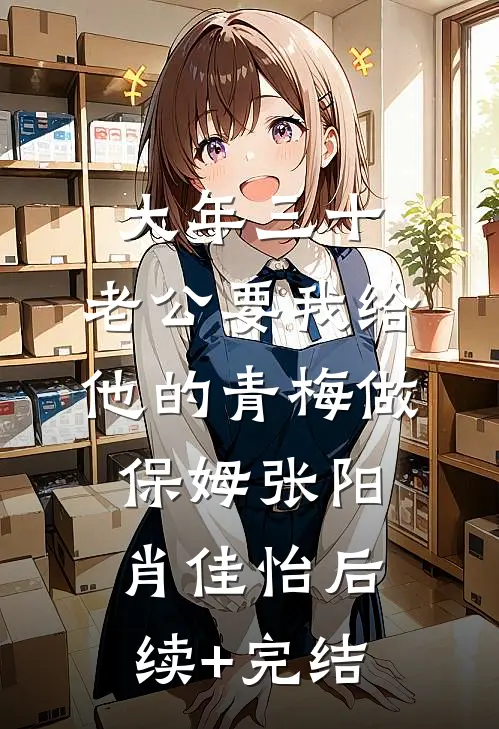 大年三十，老公要我给他的青梅做保姆张阳肖佳怡后续+完结