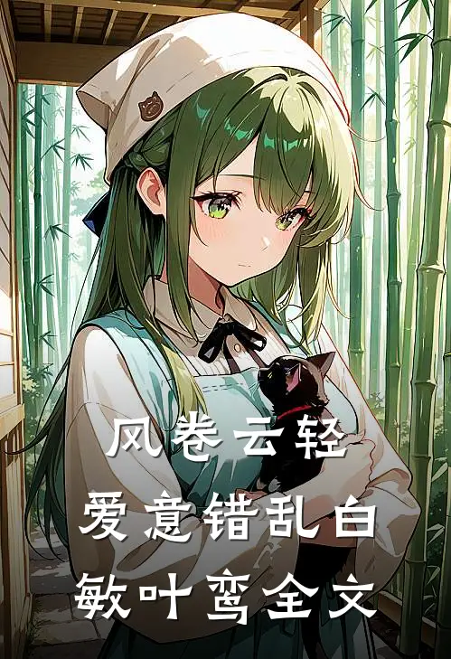 风卷云轻，爱意错乱白敏叶鸾全文