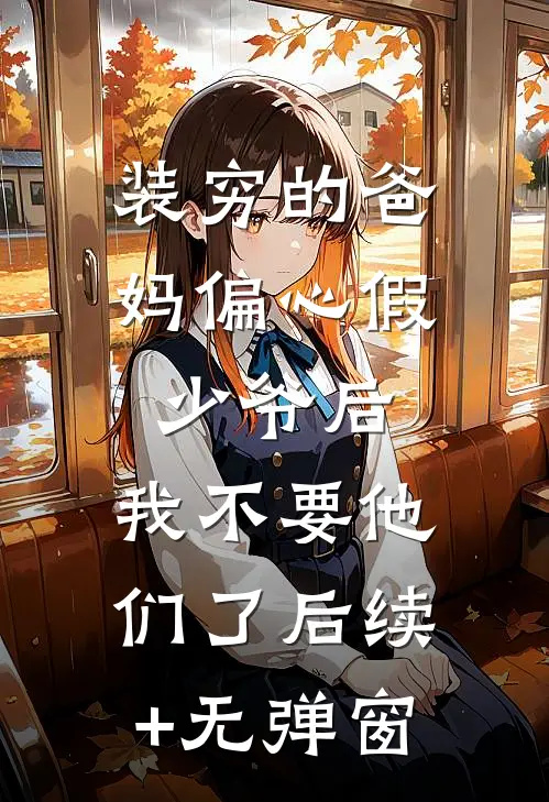 装穷的爸妈偏心假少爷后，我不要他们了后续+无弹窗