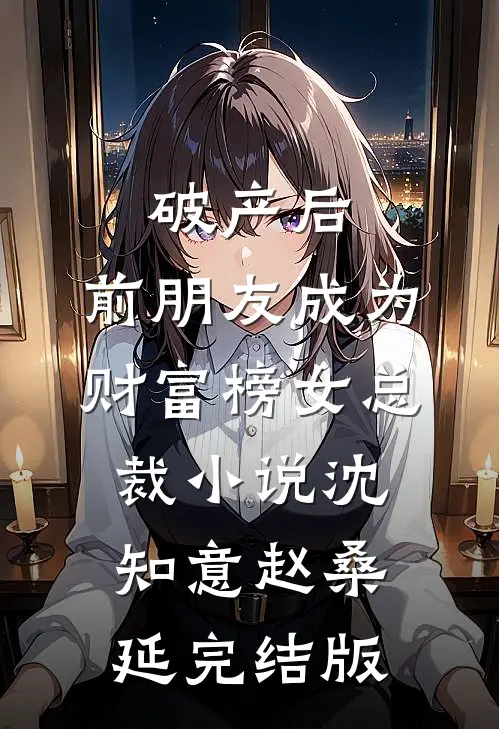 破产后，前朋友成为财富榜女总裁小说沈知意赵桑延完结版