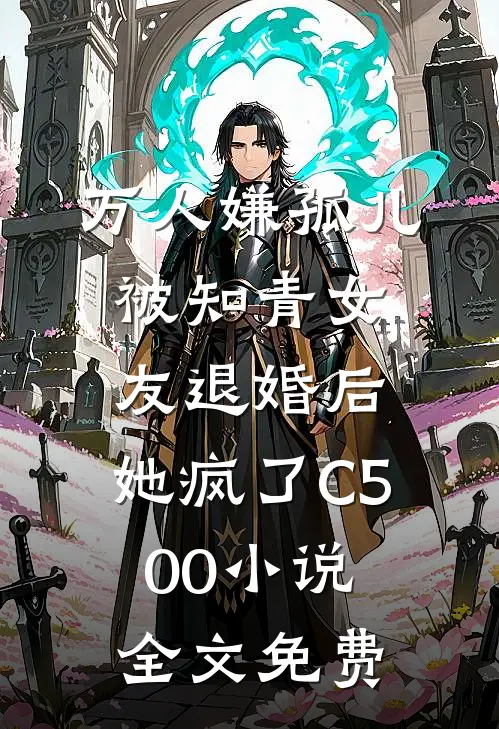 万人嫌孤儿被知青女友退婚后，她疯了C500小说全文免费