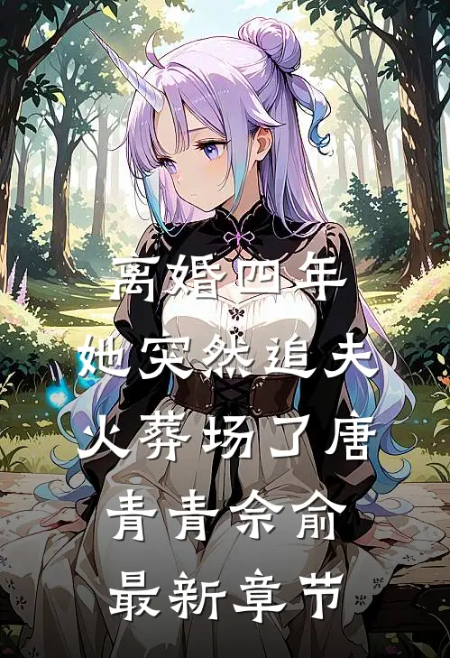 离婚四年，她突然追夫火葬场了唐青青佘俞最新章节