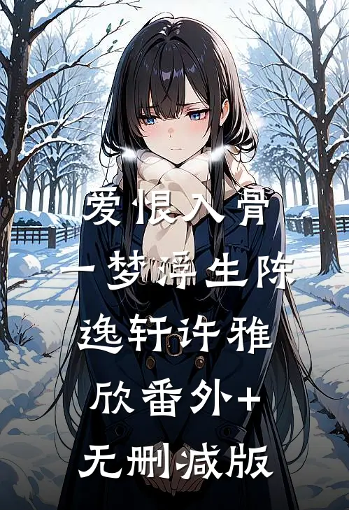 爱恨入骨，一梦浮生陈逸轩许雅欣番外+无删减版