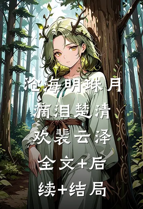 沧海明珠月滴泪楚清欢裴云泽:全文+后续+结局