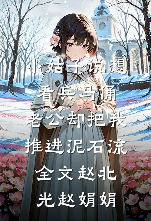 小姑子说想看兵马俑，老公却把我推进泥石流全文赵北光赵娟娟