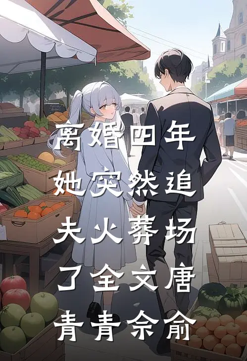离婚四年，她突然追夫火葬场了全文唐青青佘俞