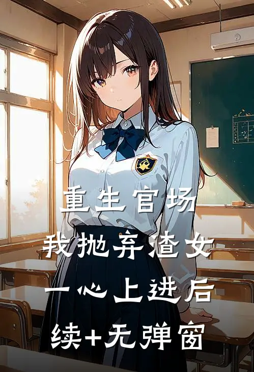重生官场：我抛弃渣女，一心上进后续+无弹窗