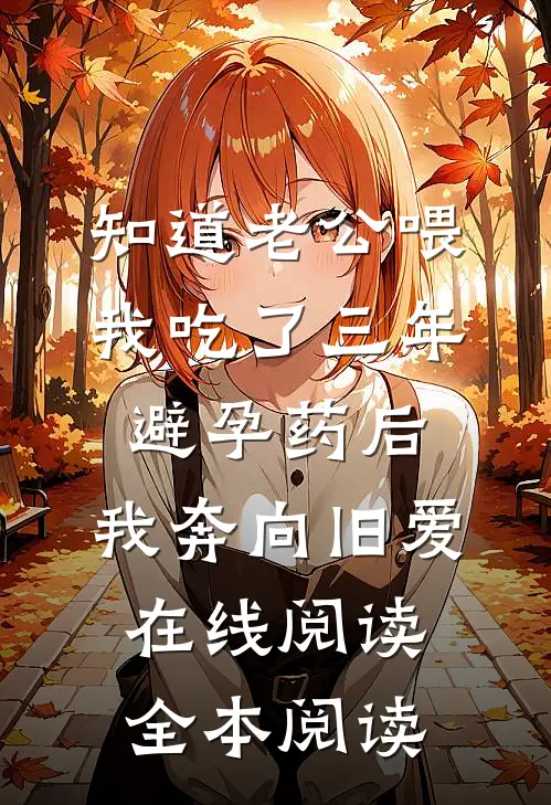 知道老公喂我吃了三年避孕药后，我奔向旧爱在线阅读全本阅读