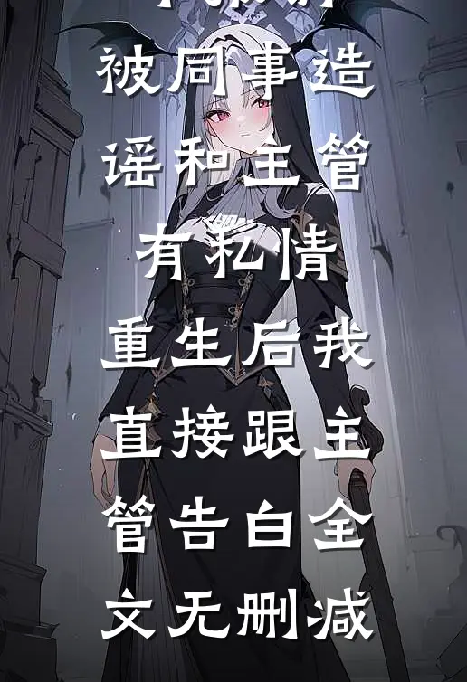 因第一个报销，被同事造谣和主管有私情，重生后我直接跟主管告白全文无删减