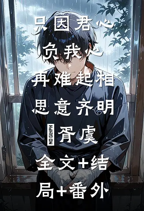 只因君心负我心，再难起相思意齐明喆胥虞:全文+结局+番外