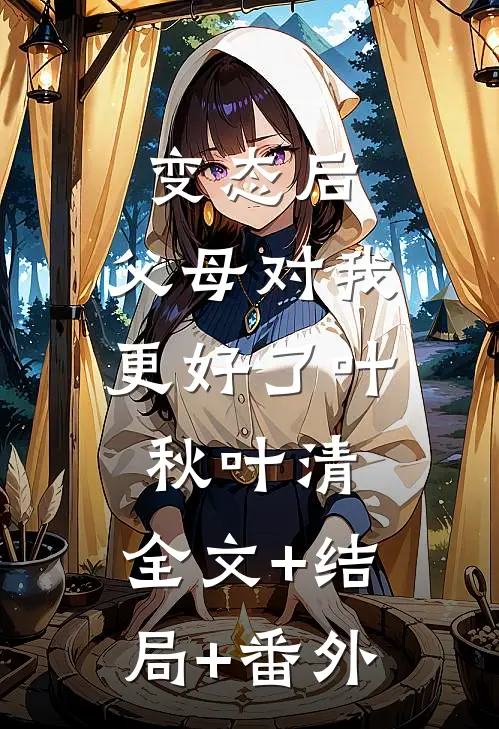 变态后，父母对我更好了叶秋叶清:全文+结局+番外