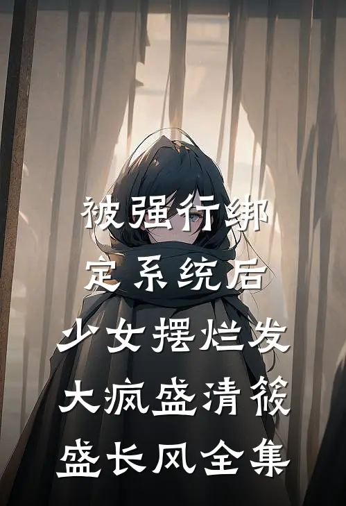 被强行绑定系统后，少女摆烂发大疯盛清筱盛长风全集