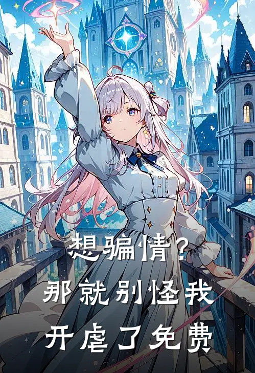 想骗情？那就别怪我开虐了免费