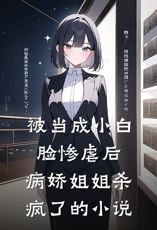 被当成小白脸惨虐后，病娇姐姐杀疯了的小说