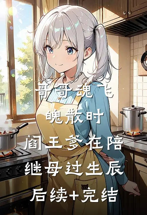 哥哥魂飞魄散时，阎王爹在陪继母过生辰后续+完结