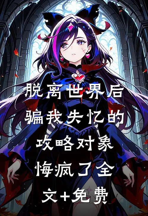 脱离世界后，骗我失忆的攻略对象悔疯了全文+免费