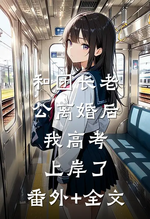 和团长老公离婚后，我高考上岸了:(番外)+(全文)