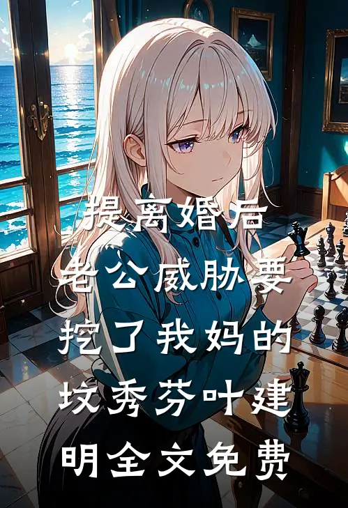 提离婚后，老公威胁要挖了我妈的坟秀芬叶建明全文免费
