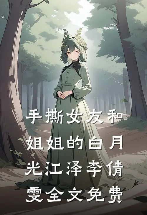 手撕女友和姐姐的白月光江泽李倩雯全文免费