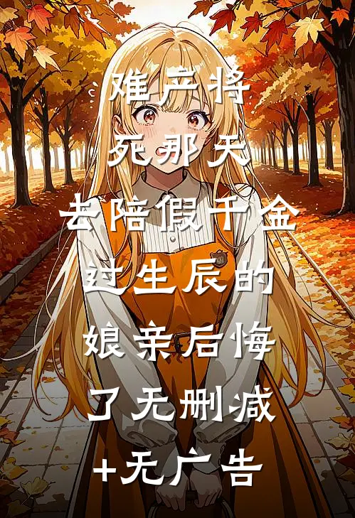 难产将死那天，去陪假千金过生辰的娘亲后悔了无删减+无广告