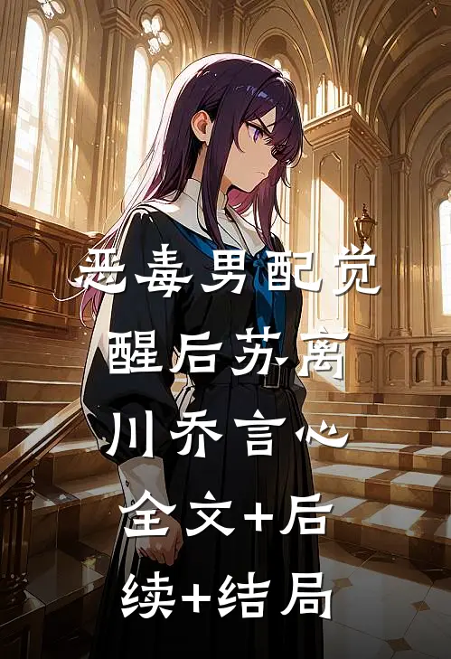 恶毒男配觉醒后苏离川乔言心:全文+后续+结局