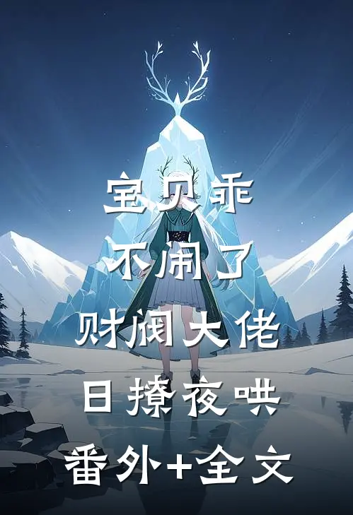 宝贝乖不闹了，财阀大佬日撩夜哄:(番外)+(全文)