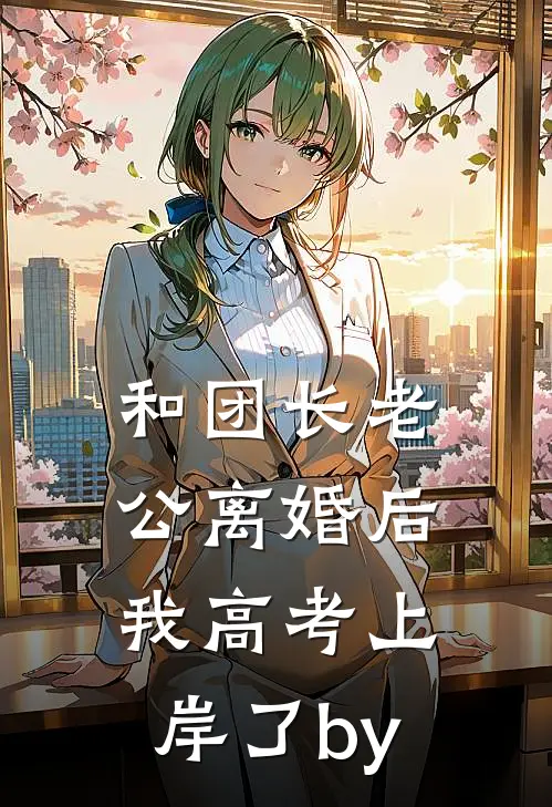 和团长老公离婚后，我高考上岸了by