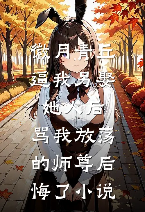 徽月青丘逼我另娶她人后，骂我放荡的师尊后悔了小说