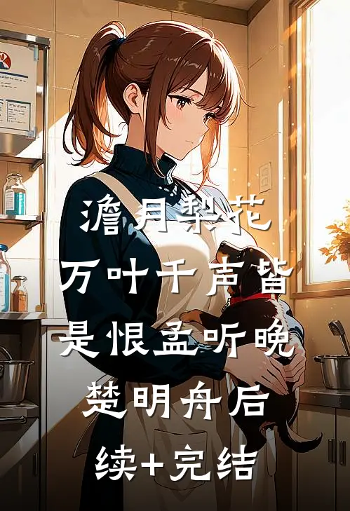 澹月梨花，万叶千声皆是恨孟听晚楚明舟后续+完结